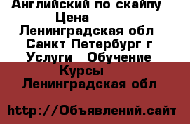 Английский по скайпу › Цена ­ 500 - Ленинградская обл., Санкт-Петербург г. Услуги » Обучение. Курсы   . Ленинградская обл.